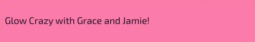 Glow Crazy with Grace and Jamie!